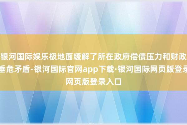银河国际娱乐极地面缓解了所在政府偿债压力和财政资金垂危矛盾-银河国际官网app下载·银河国际网页版登录入口