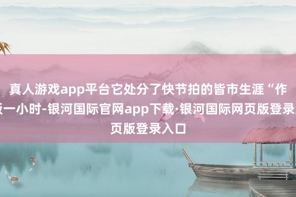 真人游戏app平台它处分了快节拍的皆市生涯“作念饭一小时-银河国际官网app下载·银河国际网页版登录入口