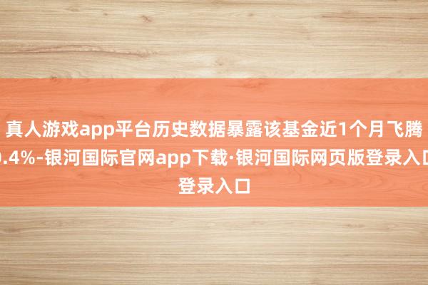真人游戏app平台历史数据暴露该基金近1个月飞腾0.4%-银河国际官网app下载·银河国际网页版登录入口