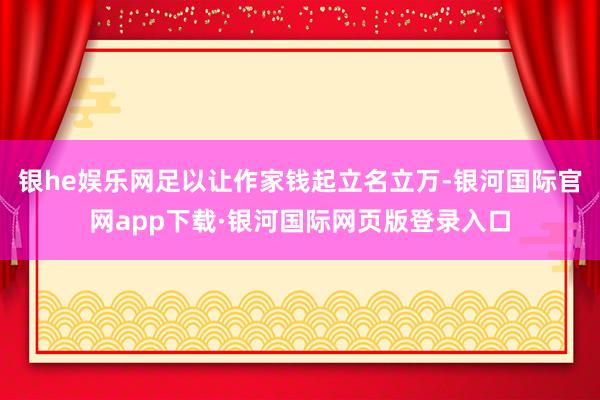 银he娱乐网足以让作家钱起立名立万-银河国际官网app下载·银河国际网页版登录入口