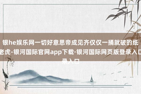 银he娱乐网一切好意思帝成见齐仅仅一捅就破的纸老虎-银河国际官网app下载·银河国际网页版登录入口