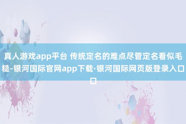 真人游戏app平台 传统定名的难点尽管定名看似毛糙-银河国际官网app下载·银河国际网页版登录入口