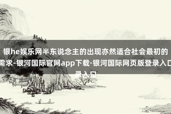 银he娱乐网半东说念主的出现亦然适合社会最初的需求-银河国际官网app下载·银河国际网页版登录入口